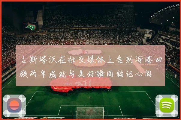 古斯塔沃在社交媒体上告别海港回顾两年成就与美好瞬间铭记心间