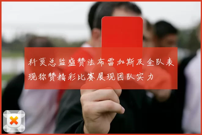 科莫总监盛赞法布雷加斯及全队表现称赞精彩比赛展现团队实力