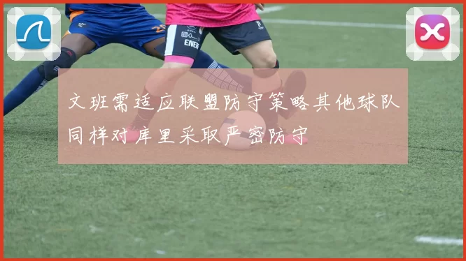 文班需适应联盟防守策略其他球队同样对库里采取严密防守