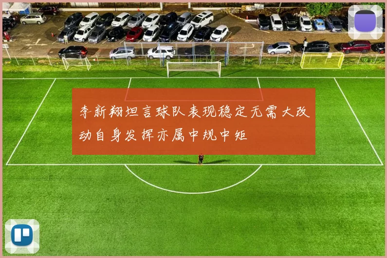 李新翔坦言球队表现稳定无需大改动自身发挥亦属中规中矩